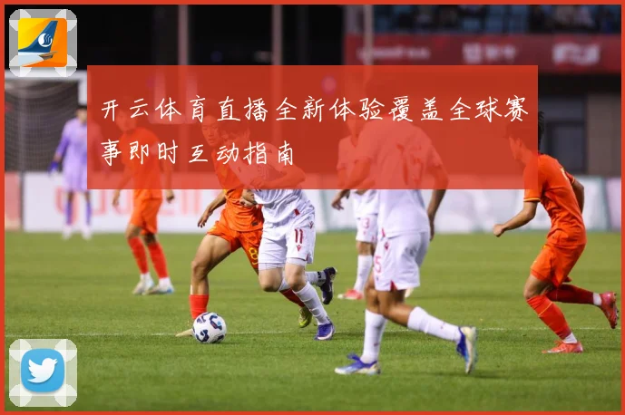 开云体育直播全新体验覆盖全球赛事即时互动指南