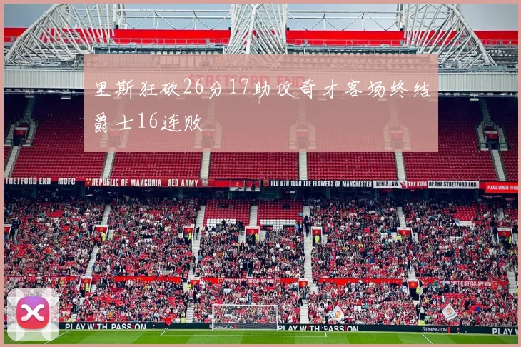 里斯狂砍26分17助攻奇才客场终结爵士16连败