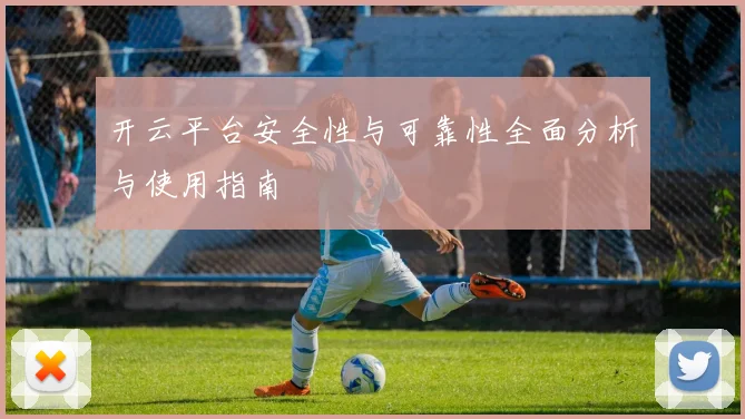 开云平台安全性与可靠性全面分析与使用指南