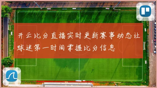开云比分直播实时更新赛事动态让球迷第一时间掌握比分信息