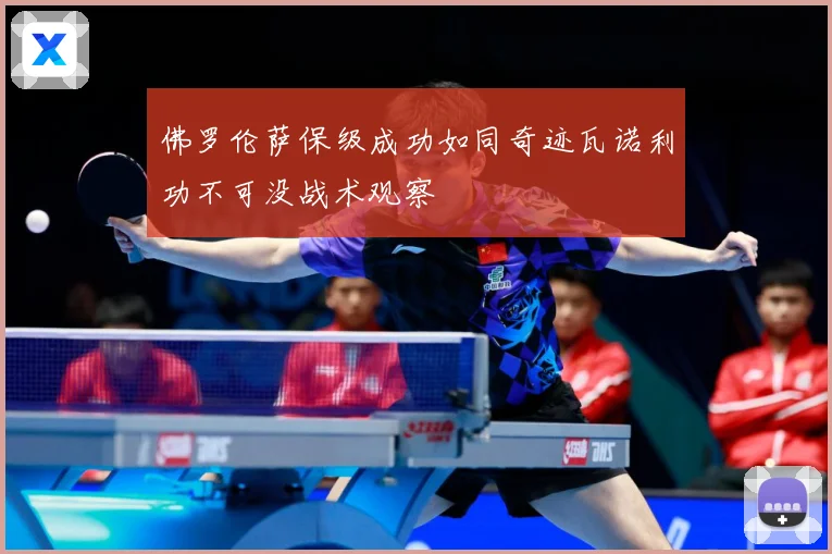 佛罗伦萨保级成功如同奇迹瓦诺利功不可没战术观察