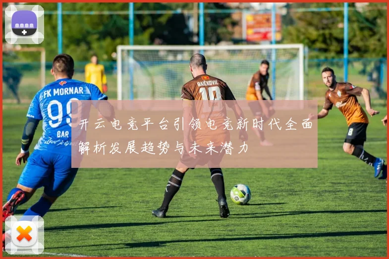 开云电竞平台引领电竞新时代全面解析发展趋势与未来潜力
