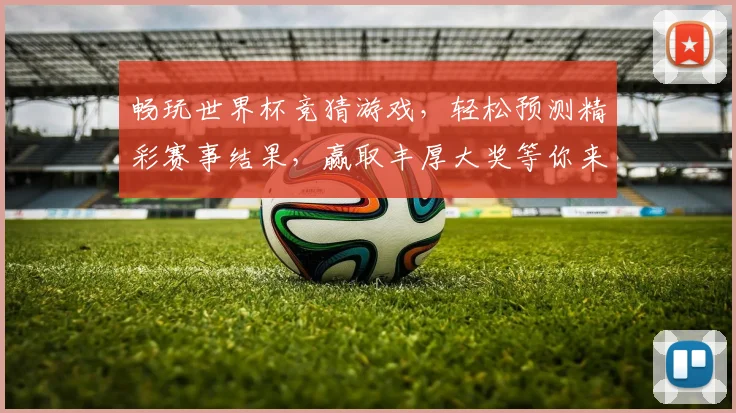 畅玩世界杯竞猜游戏，轻松预测精彩赛事结果，赢取丰厚大奖等你来挑战