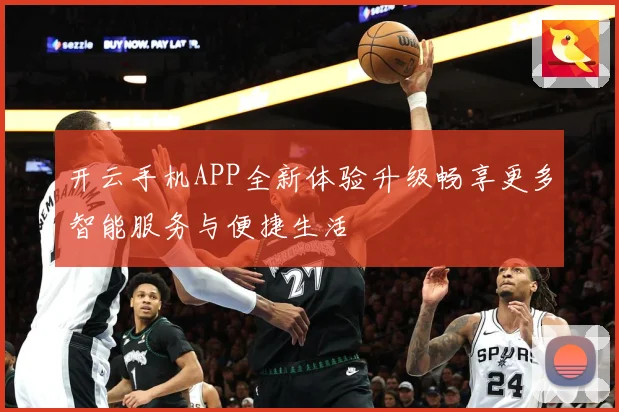 开云手机APP全新体验升级畅享更多智能服务与便捷生活