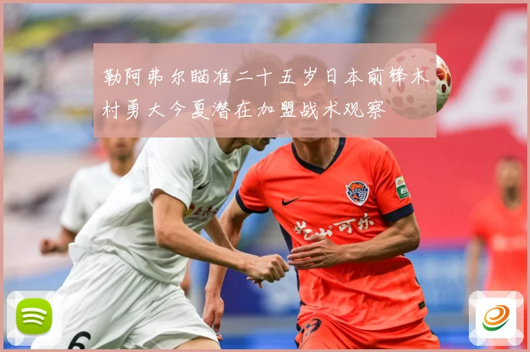 勒阿弗尔瞄准二十五岁日本前锋木村勇大今夏潜在加盟战术观察