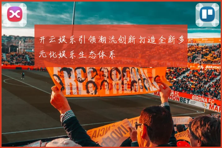 开云娱乐引领潮流创新打造全新多元化娱乐生态体系