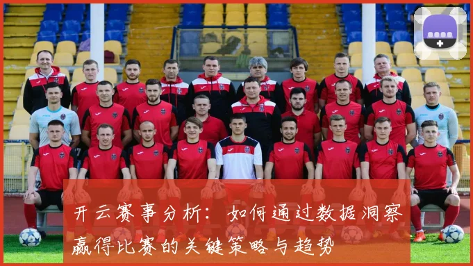 开云赛事分析：如何通过数据洞察赢得比赛的关键策略与趋势