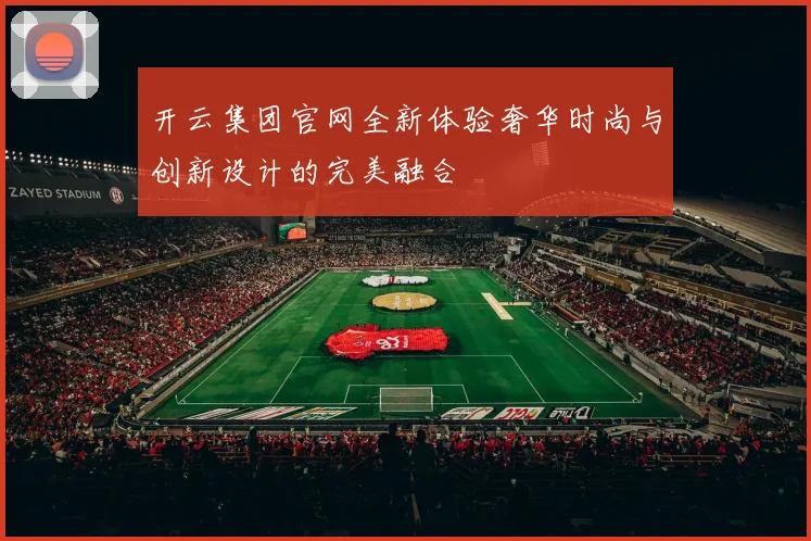 开云集团官网全新体验奢华时尚与创新设计的完美融合