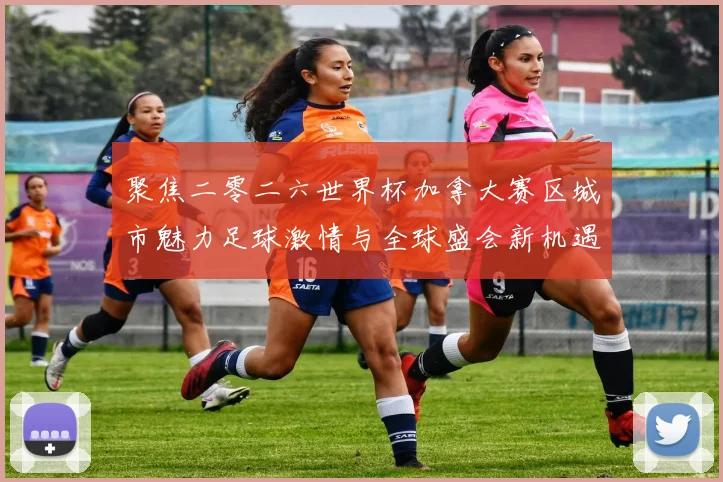 聚焦二零二六世界杯加拿大赛区城市魅力足球激情与全球盛会新机遇