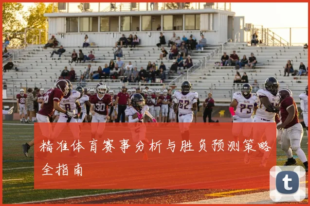精准体育赛事分析与胜负预测策略全指南