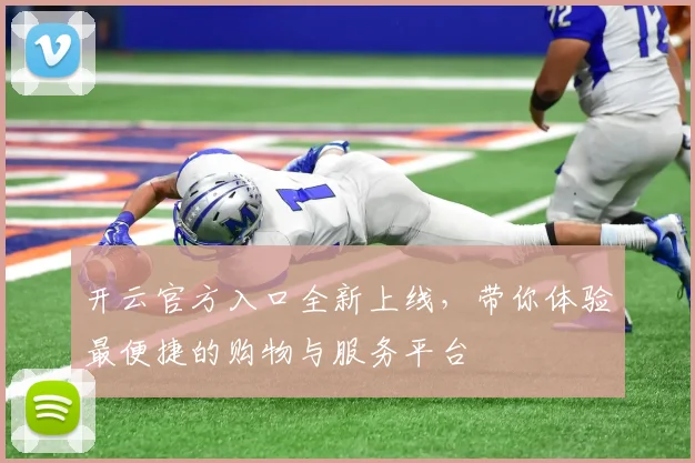 开云官方入口全新上线，带你体验最便捷的购物与服务平台