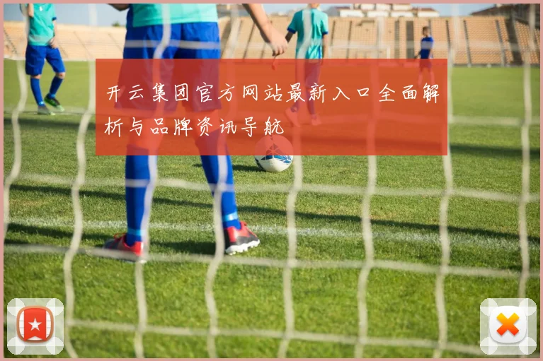 开云集团官方网站最新入口全面解析与品牌资讯导航