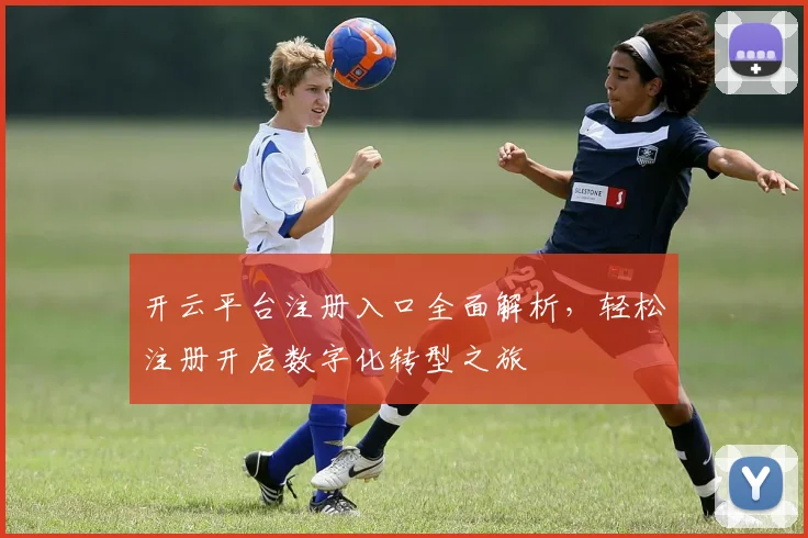开云平台注册入口全面解析，轻松注册开启数字化转型之旅