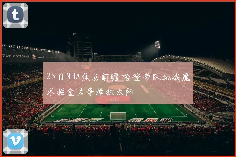 25日NBA焦点前瞻 哈登带队挑战魔术掘金力争横扫太阳