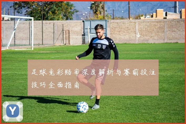 足球竞彩赔率深度解析与赛前投注技巧全面指南