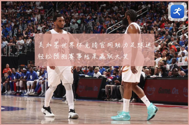 美加墨世界杯竞猜官网助力足球迷轻松预测赛事结果赢取大奖