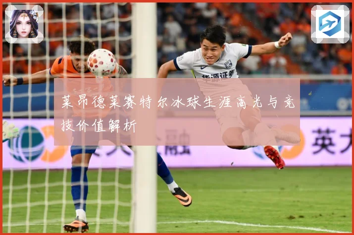 莱昂德莱赛特尔冰球生涯高光与竞技价值解析