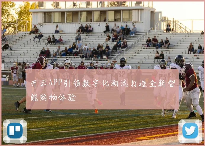 开云APP引领数字化潮流打造全新智能购物体验