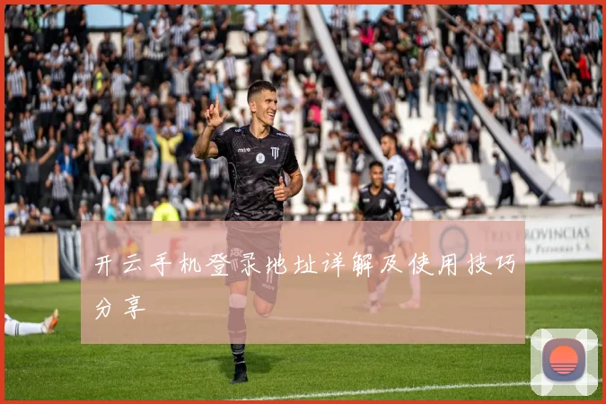 开云手机登录地址详解及使用技巧分享