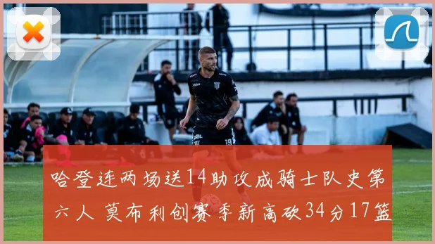 哈登连两场送14助攻成骑士队史第六人 莫布利创赛季新高砍34分17篮板