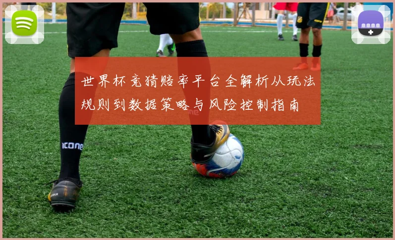 世界杯竞猜赔率平台全解析从玩法规则到数据策略与风险控制指南