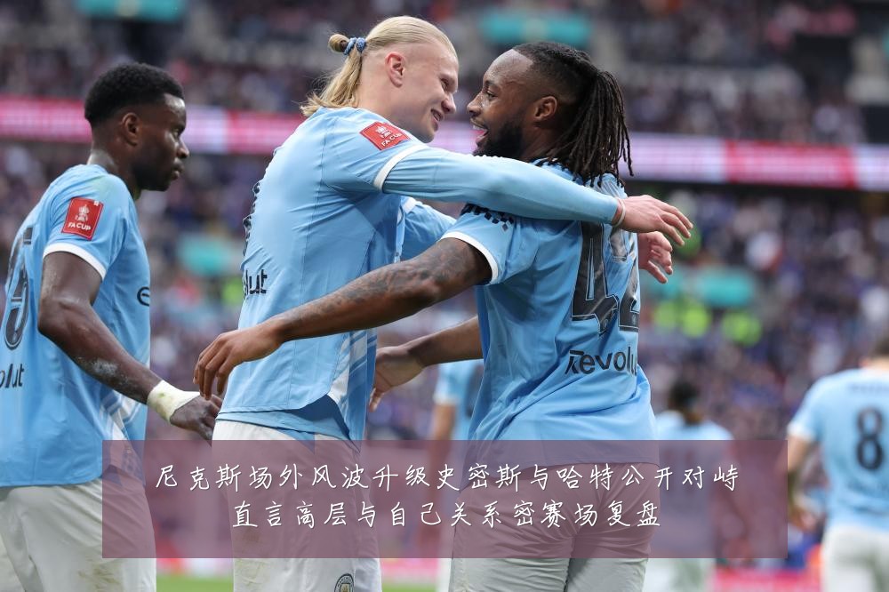 尼克斯场外风波升级史密斯与哈特公开对峙直言高层与自己关系密赛场复盘