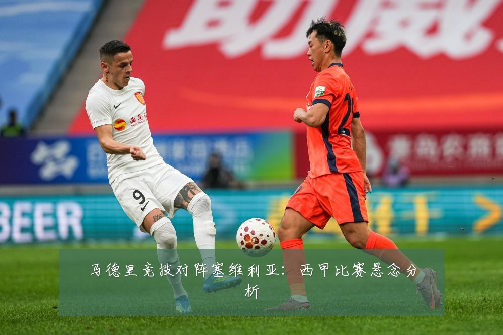 马德里竞技对阵塞维利亚：西甲比赛悬念分析