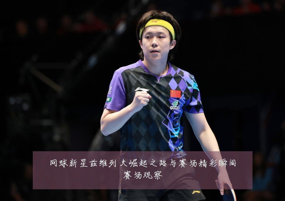 网球新星兹维列夫崛起之路与赛场精彩瞬间赛场观察