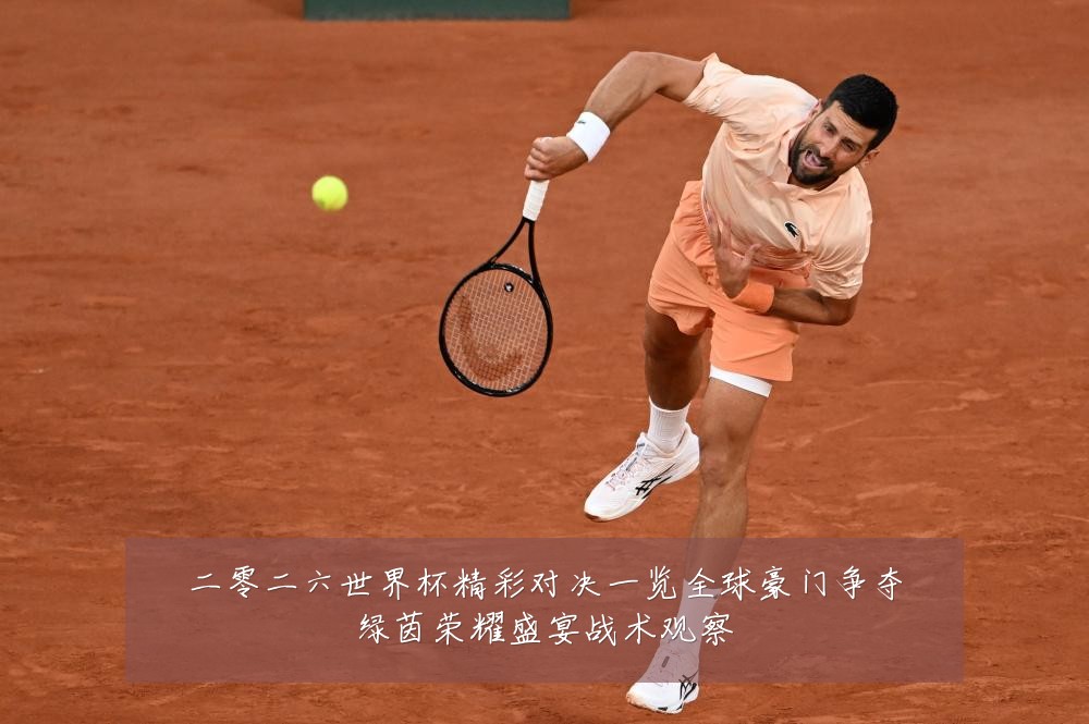 二零二六世界杯精彩对决一览全球豪门争夺绿茵荣耀盛宴战术观察